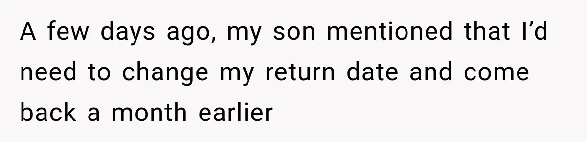 A few days ago, my son mentioned that I’d need to change my return date and come back a month earlier