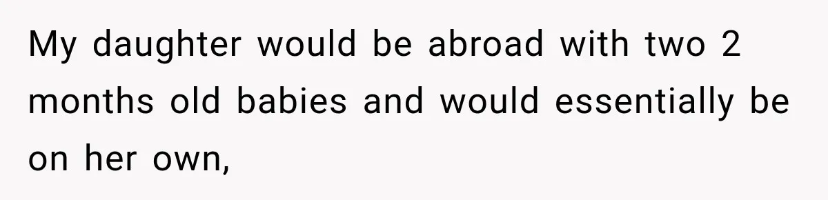 My daughter would be abroad with two 2 months old babies and would essentially be on her own,