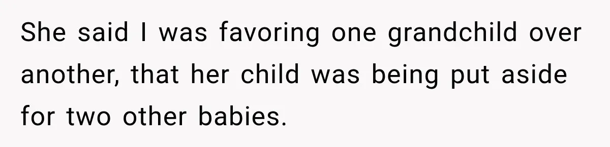 She said I was favoring one grandchild over another, that her child was being put aside for two other babies.