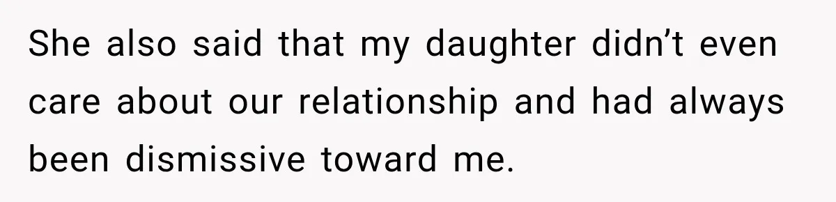 She also said that my daughter didn’t even care about our relationship and had always been dismissive toward me.