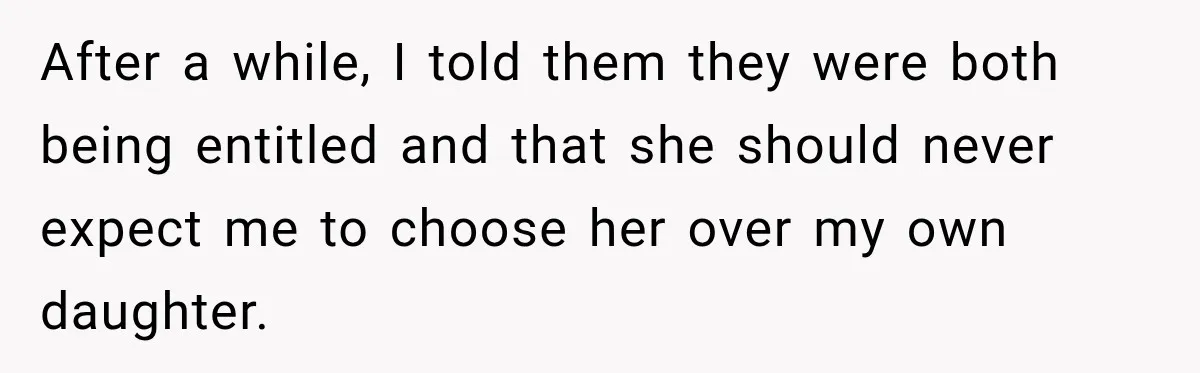 After a while, I told them they were both being entitled and that she should never expect me to choose her over my own daughter.