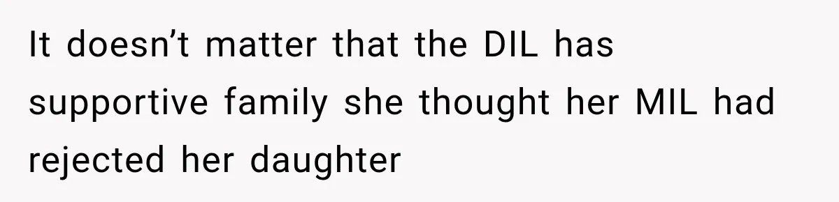 It doesn’t matter that the DIL has supportive family she thought her MIL had rejected her daughter