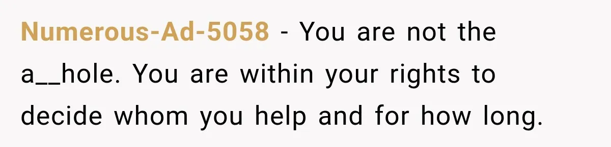 Numerous-Ad-5058 − You are not the a__hole. You are within your rights to decide whom you help and for how long.