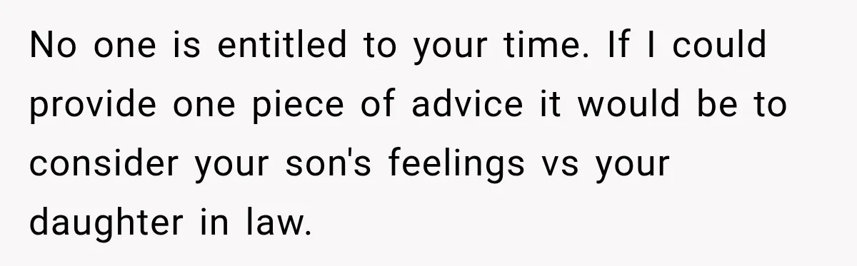 No one is entitled to your time. If I could provide one piece of advice it would be to consider your son's feelings vs your daughter in law.