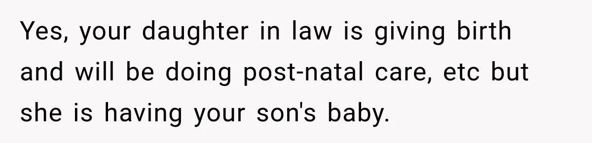 Yes, your daughter in law is giving birth and will be doing post-natal care, etc but she is having your son's baby.