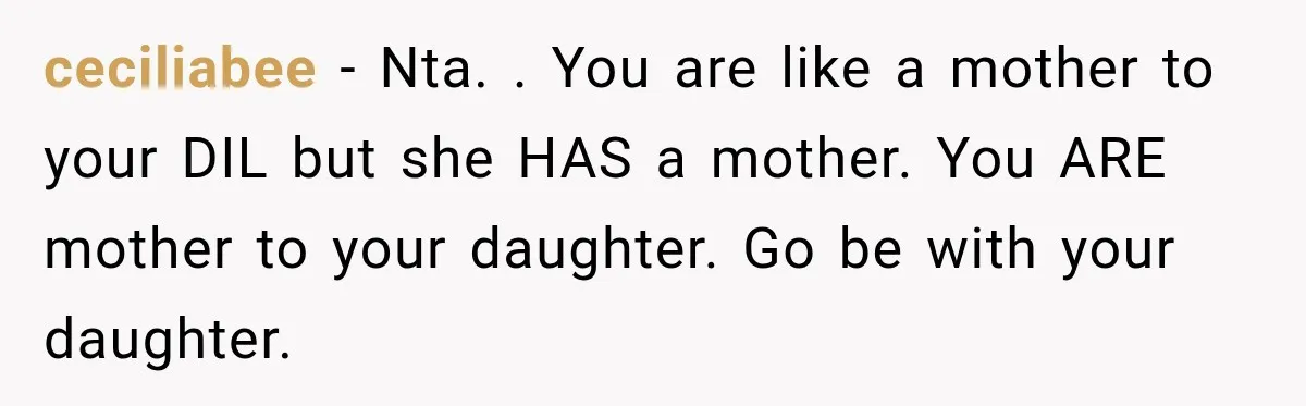 ceciliabee − Nta. . You are like a mother to your DIL but she HAS a mother. You ARE mother to your daughter. Go be with your daughter.