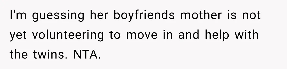 I'm guessing her boyfriends mother is not yet volunteering to move in and help with the twins. NTA.