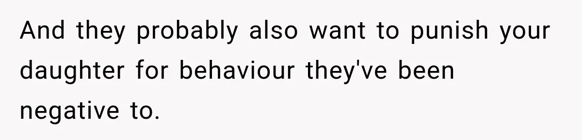 And they probably also want to punish your daughter for behaviour they've been negative to.