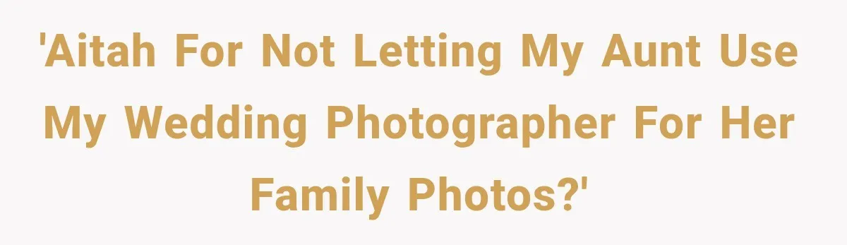Bride Refuses To Share Wedding Photographer After Aunt Requests A Free Family Photoshoot 'AITAH for not letting my aunt use my wedding photographer for her family photos?'