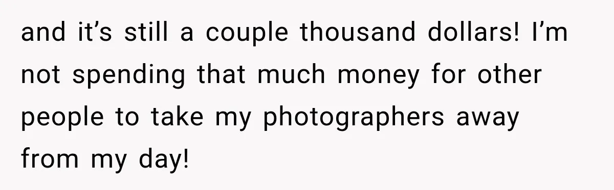 Bride Refuses To Share Wedding Photographer After Aunt Requests A Free Family Photoshoot and it’s still a couple thousand dollars! I’m not spending that much money for other people to take my photographers away from my day!
