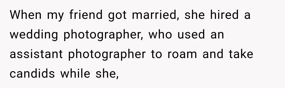 Bride Refuses To Share Wedding Photographer After Aunt Requests A Free Family Photoshoot When my friend got married, she hired a wedding photographer, who used an assistant photographer to roam and take candids while she,