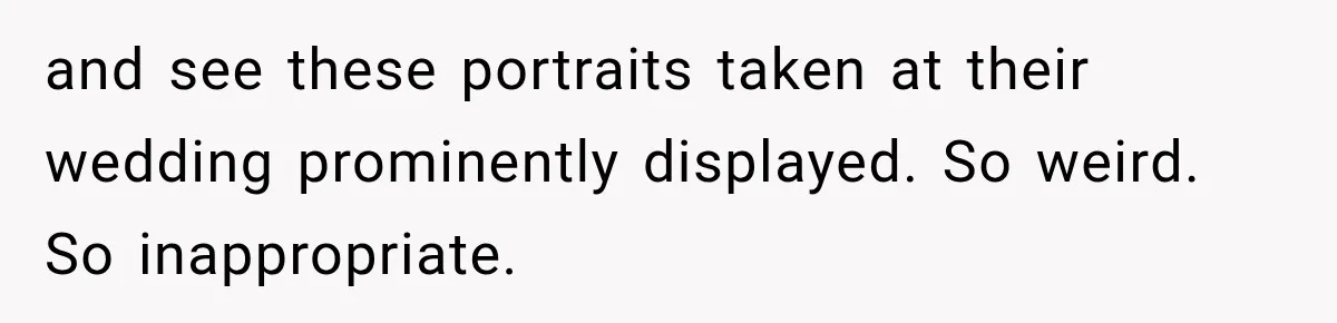 Bride Refuses To Share Wedding Photographer After Aunt Requests A Free Family Photoshoot and see these portraits taken at their wedding prominently displayed. So weird. So inappropriate.
