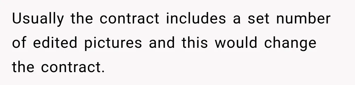 Bride Refuses To Share Wedding Photographer After Aunt Requests A Free Family Photoshoot Usually the contract includes a set number of edited pictures and this would change the contract.
