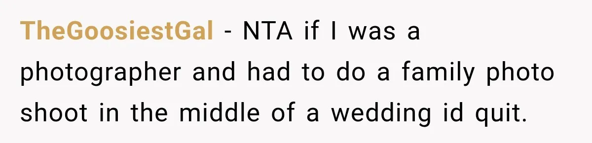 Bride Refuses To Share Wedding Photographer After Aunt Requests A Free Family Photoshoot TheGoosiestGal − NTA if I was a photographer and had to do a family photo shoot in the middle of a wedding id quit.