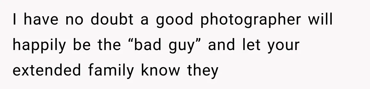 Bride Refuses To Share Wedding Photographer After Aunt Requests A Free Family Photoshoot I have no doubt a good photographer will happily be the “bad guy” and let your extended family know they