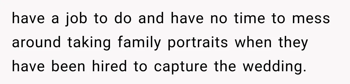 Bride Refuses To Share Wedding Photographer After Aunt Requests A Free Family Photoshoot have a job to do and have no time to mess around taking family portraits when they have been hired to capture the wedding.