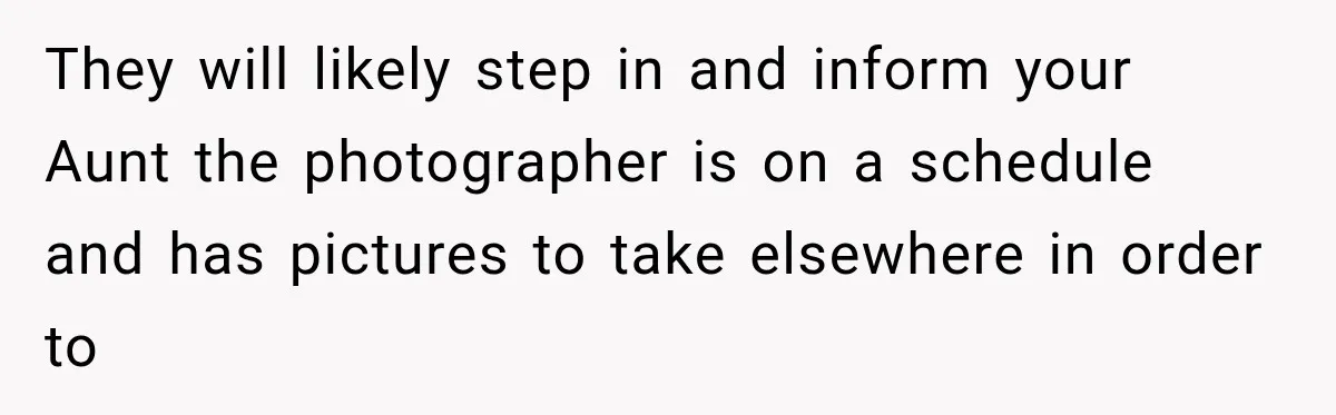 Bride Refuses To Share Wedding Photographer After Aunt Requests A Free Family Photoshoot They will likely step in and inform your Aunt the photographer is on a schedule and has pictures to take elsewhere in order to