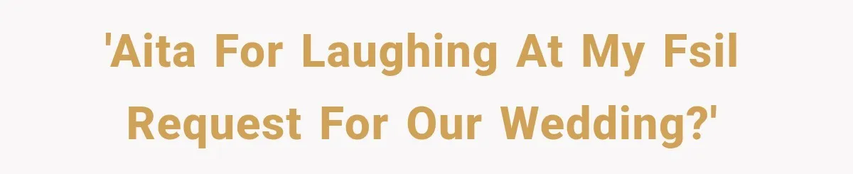 Bride Laughs When Future Sister-In-Law Demands 20 Extra Wedding Guests For Her “Family” 'AITA for laughing at my FSIL request for our wedding?'
