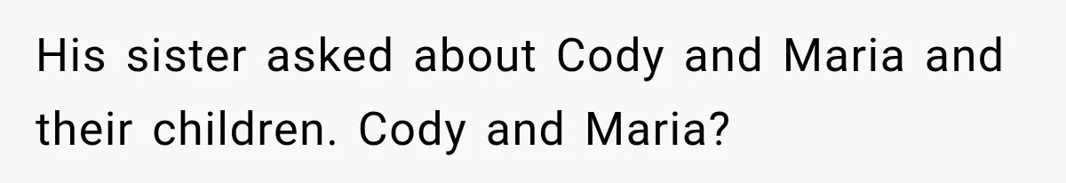 Bride Laughs When Future Sister-In-Law Demands 20 Extra Wedding Guests For Her “Family” His sister asked about Cody and Maria and their children. Cody and Maria?