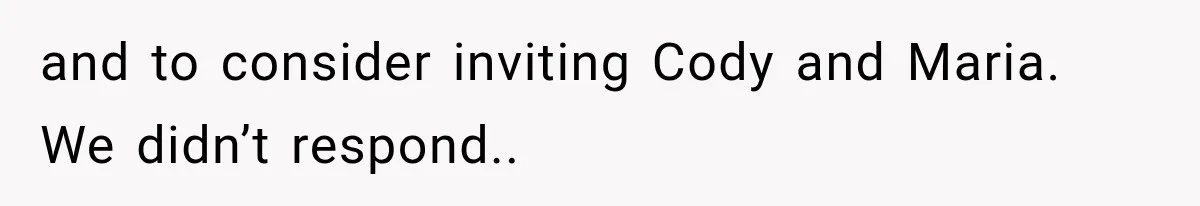 Bride Laughs When Future Sister-In-Law Demands 20 Extra Wedding Guests For Her “Family” and to consider inviting Cody and Maria. We didn’t respond..