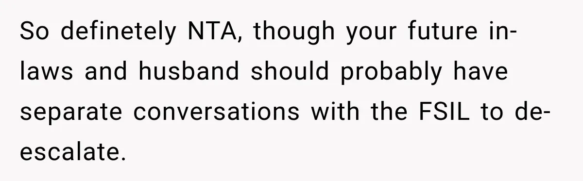 Bride Laughs When Future Sister-In-Law Demands 20 Extra Wedding Guests For Her “Family” So definetely NTA, though your future in-laws and husband should probably have separate conversations with the FSIL to de-escalate.