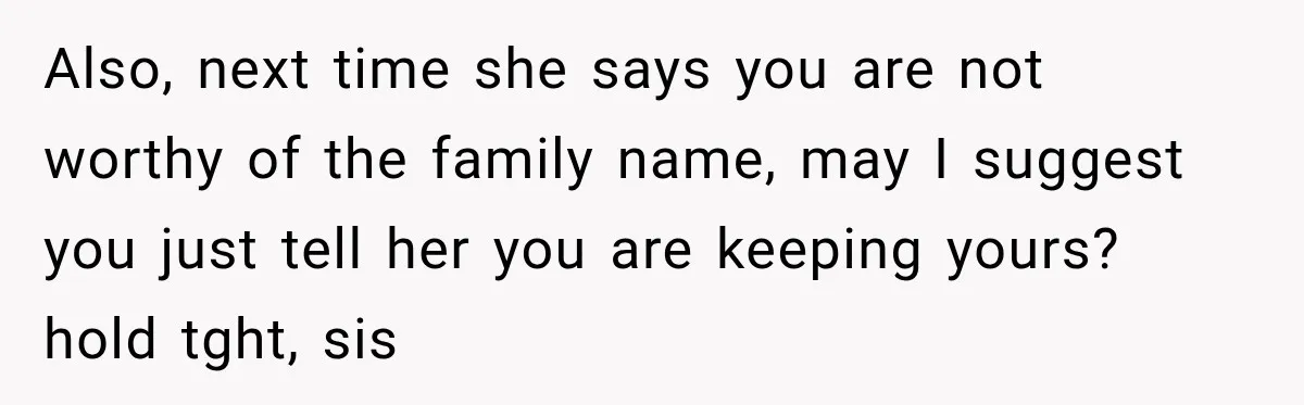 Bride Laughs When Future Sister-In-Law Demands 20 Extra Wedding Guests For Her “Family” Also, next time she says you are not worthy of the family name, may I suggest you just tell her you are keeping yours? hold tght, sis