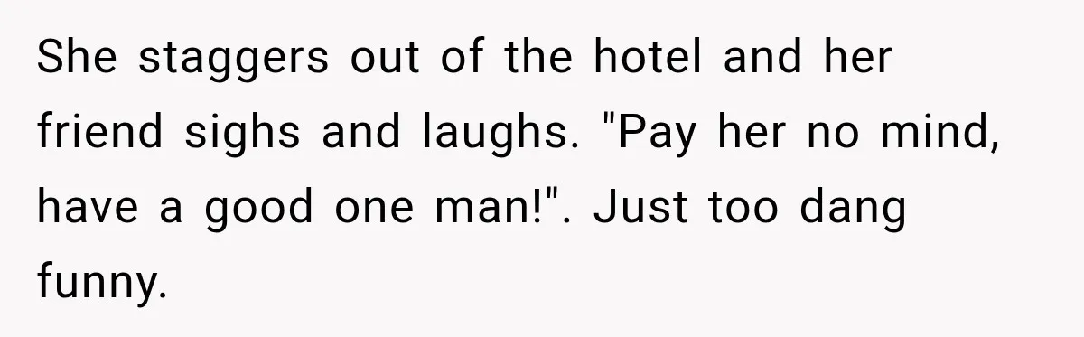 Drunk Hotel Guest Flirts With Employee, Then Gets A Five-Second Brain Freeze She staggers out of the hotel and her friend sighs and laughs. "Pay her no mind, have a good one man!". Just too dang funny.