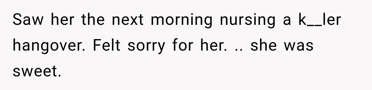 Drunk Hotel Guest Flirts With Employee, Then Gets A Five-Second Brain Freeze Saw her the next morning nursing a k__ler hangover. Felt sorry for her. .. she was sweet.