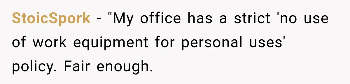 StoicSpork − "My office has a strict 'no use of work equipment for personal uses' policy. Fair enough.