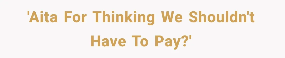 'AITA for thinking we shouldn't have to pay?'