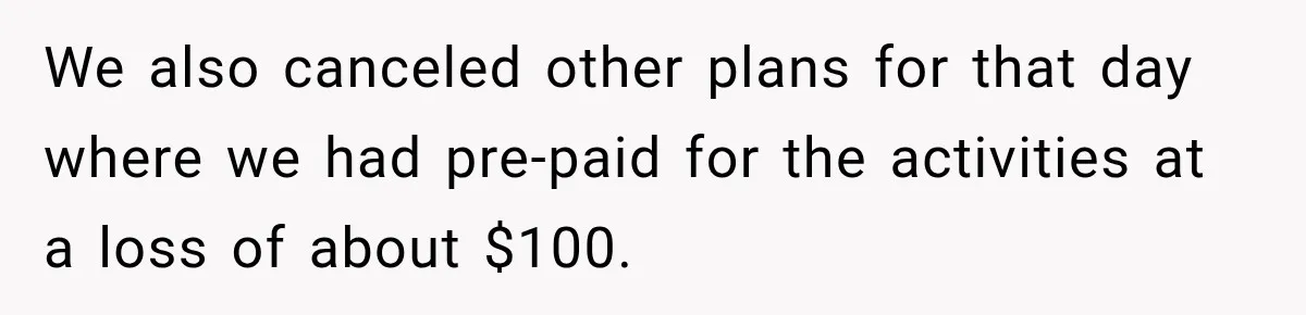We also canceled other plans for that day where we had pre-paid for the activities at a loss of about $100.