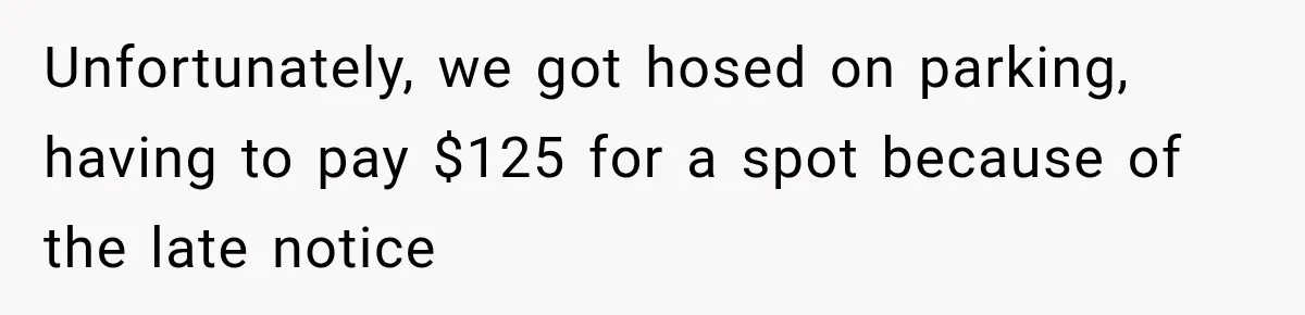 Unfortunately, we got hosed on parking, having to pay $125 for a spot because of the late notice
