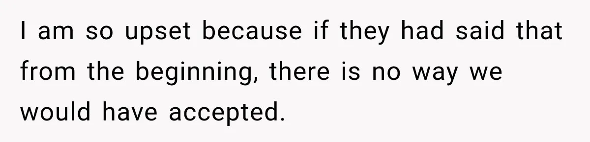 I am so upset because if they had said that from the beginning, there is no way we would have accepted.