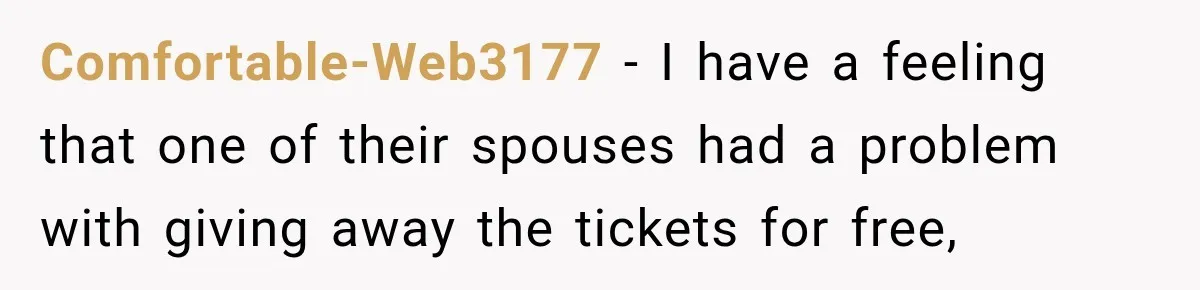 Comfortable-Web3177 − I have a feeling that one of their spouses had a problem with giving away the tickets for free,