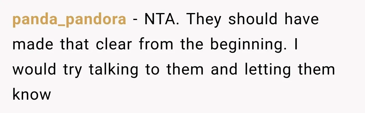 panda_pandora − NTA. They should have made that clear from the beginning. I would try talking to them and letting them know