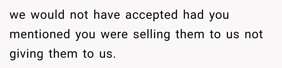 we would not have accepted had you mentioned you were selling them to us not giving them to us.