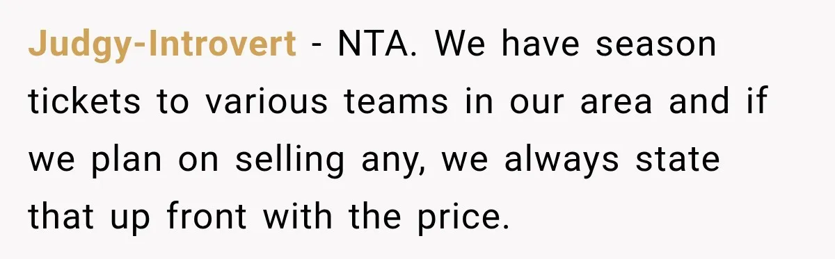 Judgy-Introvert − NTA. We have season tickets to various teams in our area and if we plan on selling any, we always state that up front with the price.