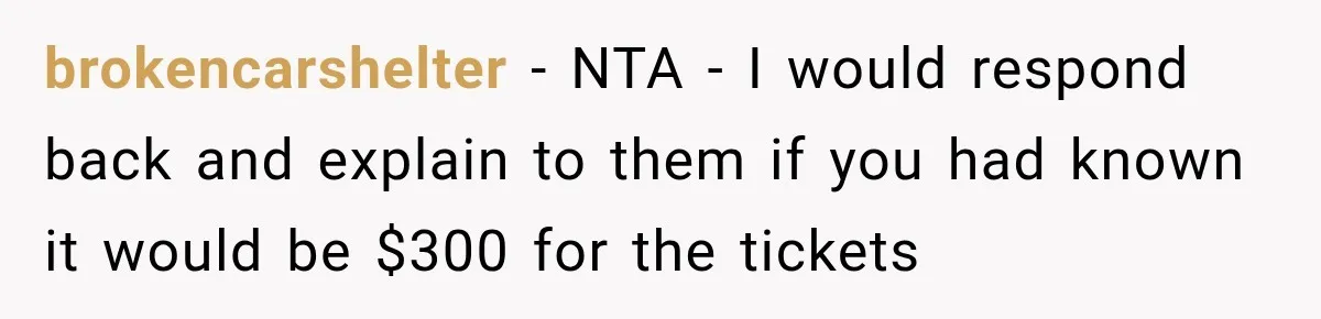 brokencarshelter − NTA - I would respond back and explain to them if you had known it would be $300 for the tickets