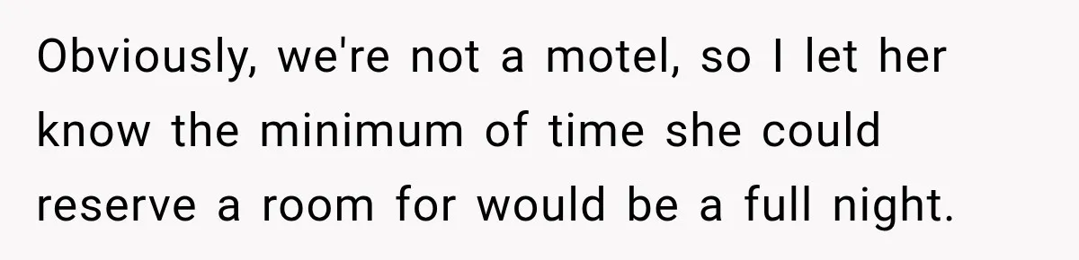 Obviously, we're not a motel, so I let her know the minimum of time she could reserve a room for would be a full night.