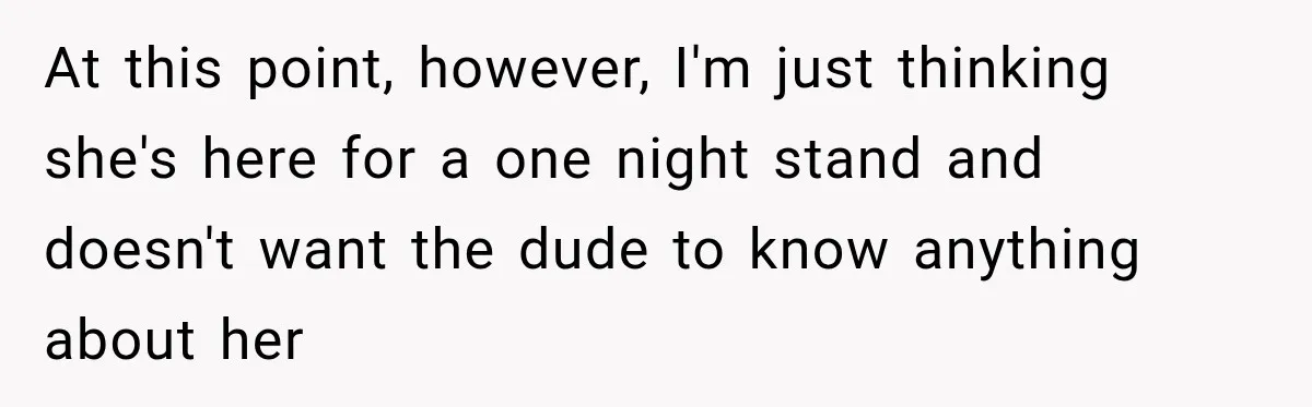 At this point, however, I'm just thinking she's here for a one night stand and doesn't want the dude to know anything about her