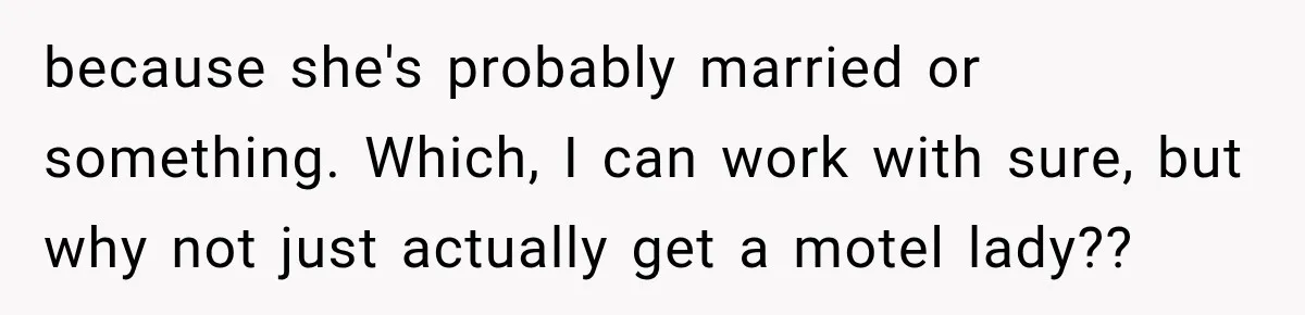 because she's probably married or something. Which, I can work with sure, but why not just actually get a motel lady??