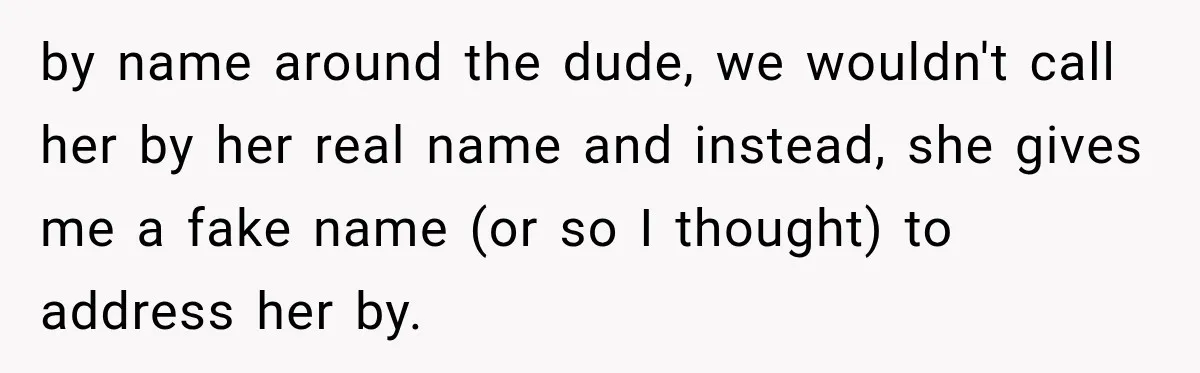 by name around the dude, we wouldn't call her by her real name and instead, she gives me a fake name (or so I thought) to address her by.
