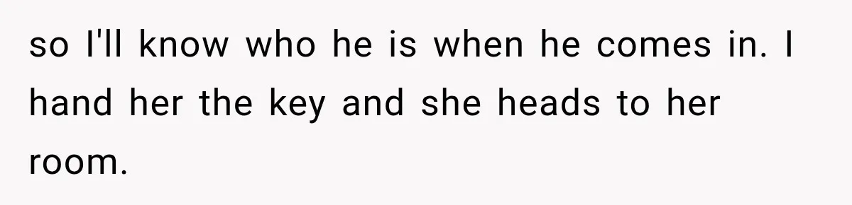 so I'll know who he is when he comes in. I hand her the key and she heads to her room.