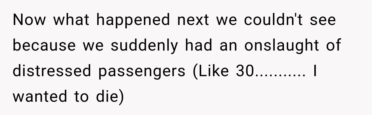 Now what happened next we couldn't see because we suddenly had an onslaught of distressed passengers (Like 30........... I wanted to die)