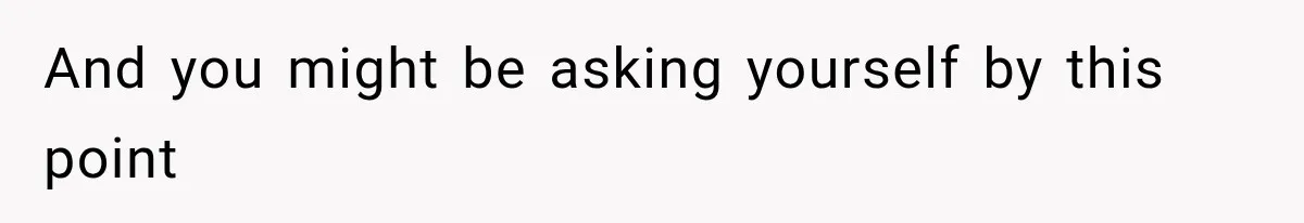And you might be asking yourself by this point