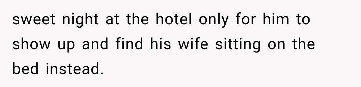 sweet night at the hotel only for him to show up and find his wife sitting on the bed instead.
