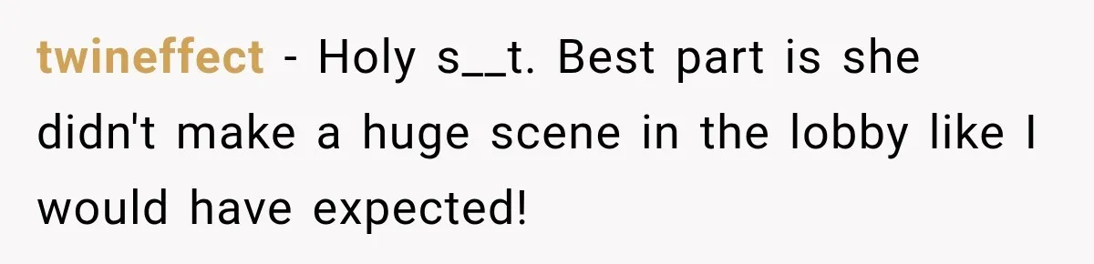 twineffect − Holy s__t. Best part is she didn't make a huge scene in the lobby like I would have expected!