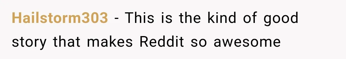 Hailstorm303 − This is the kind of good story that makes Reddit so awesome