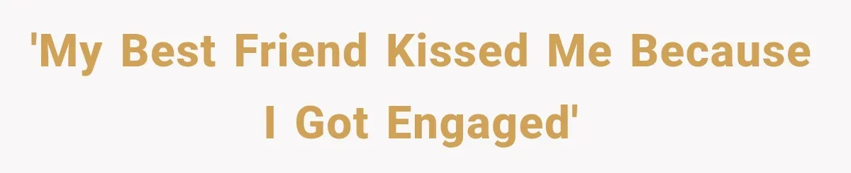 'My best friend kissed me because I got engaged'