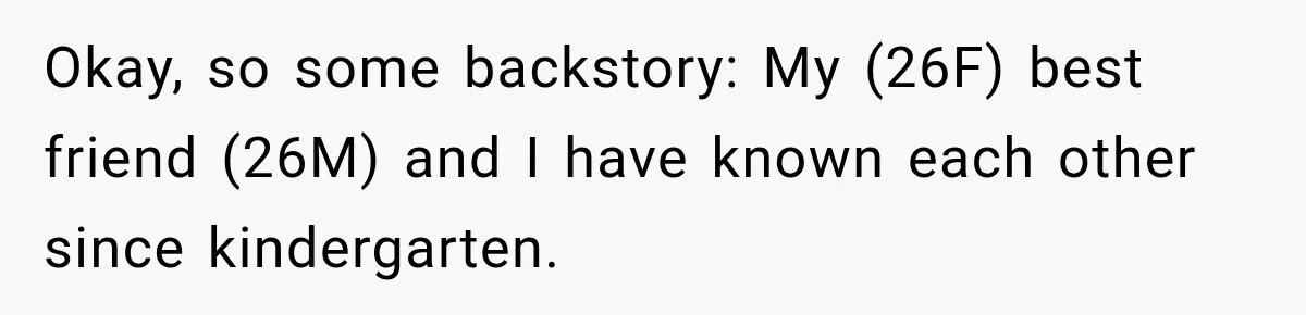 Okay, so some backstory: My (26F) best friend (26M) and I have known each other since kindergarten.